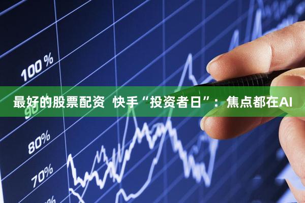 最好的股票配资  快手“投资者日”：焦点都在AI
