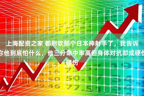 上海配资之家 都别吹那个日本神射手了,我告诉你他到底怕什么,他三分命中率高但身体对抗却成硬伤