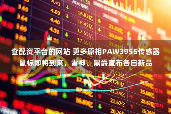 查配资平台的网站 更多原相PAW3955传感器鼠标即将到来，雷神、黑爵宣布各自新品