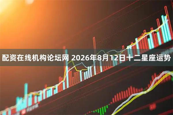 配资在线机构论坛网 2026年8月12日十二星座运势
