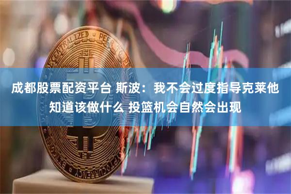 成都股票配资平台 斯波：我不会过度指导克莱他知道该做什么 投篮机会自然会出现